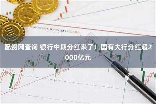配资网查询 银行中期分红来了！国有大行分红超2000亿元
