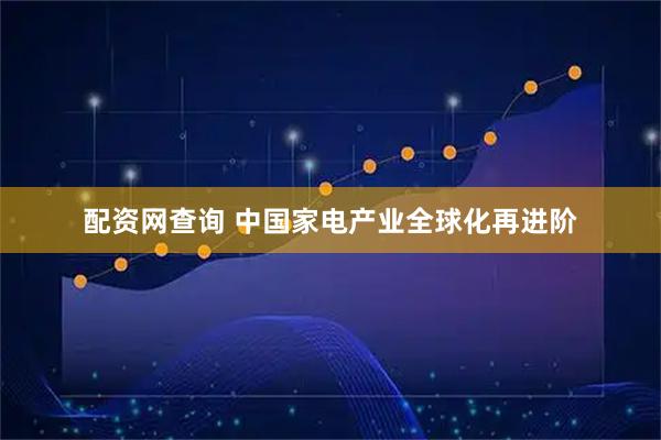 配资网查询 中国家电产业全球化再进阶