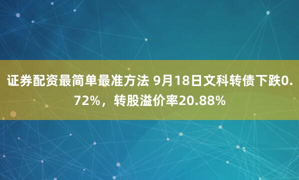 证券配资最简单最准方法 9月18日文科转债下跌0.72%，转股溢价率20.88%