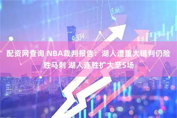 配资网查询 NBA裁判报告：湖人遭重大错判仍险胜马刺 湖人连胜扩大至5场
