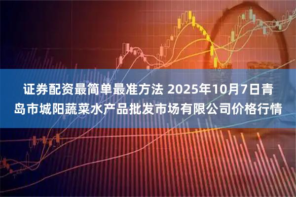 证券配资最简单最准方法 2025年10月7日青岛市城阳蔬菜水产品批发市场有限公司价格行情