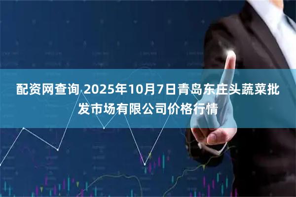 配资网查询 2025年10月7日青岛东庄头蔬菜批发市场有限公司价格行情