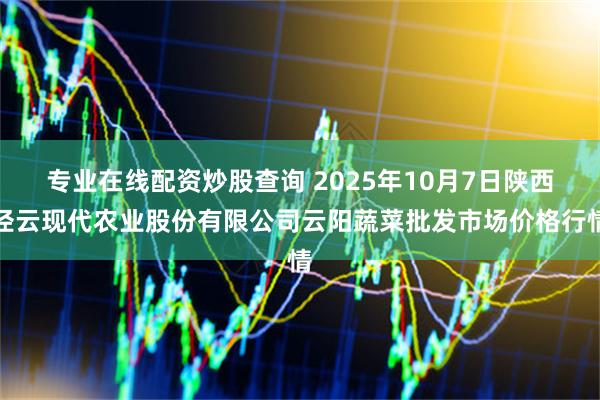 专业在线配资炒股查询 2025年10月7日陕西泾云现代农业股份有限公司云阳蔬菜批发市场价格行情