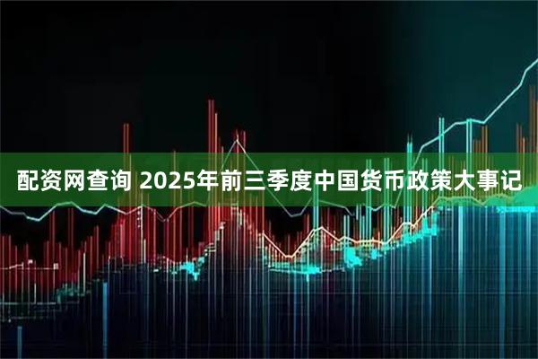 配资网查询 2025年前三季度中国货币政策大事记