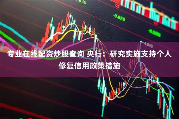 专业在线配资炒股查询 央行：研究实施支持个人修复信用政策措施