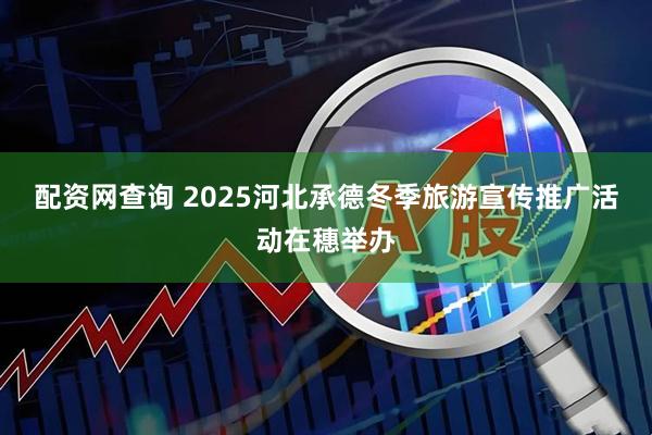 配资网查询 2025河北承德冬季旅游宣传推广活动在穗举办