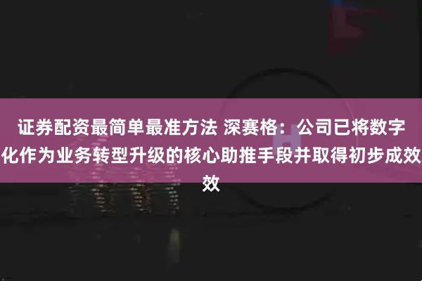 证券配资最简单最准方法 深赛格：公司已将数字化作为业务转型升级的核心助推手段并取得初步成效