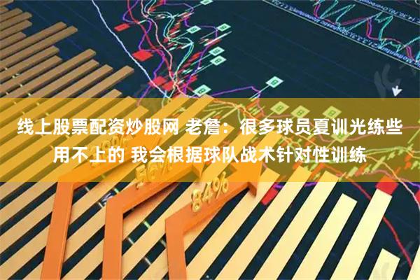 线上股票配资炒股网 老詹：很多球员夏训光练些用不上的 我会根据球队战术针对性训练
