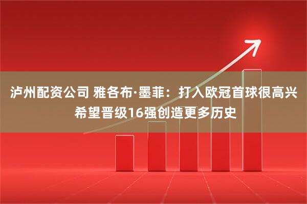 泸州配资公司 雅各布·墨菲：打入欧冠首球很高兴 希望晋级16强创造更多历史
