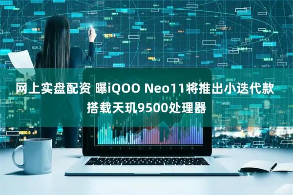 网上实盘配资 曝iQOO Neo11将推出小迭代款 搭载天玑9500处理器
