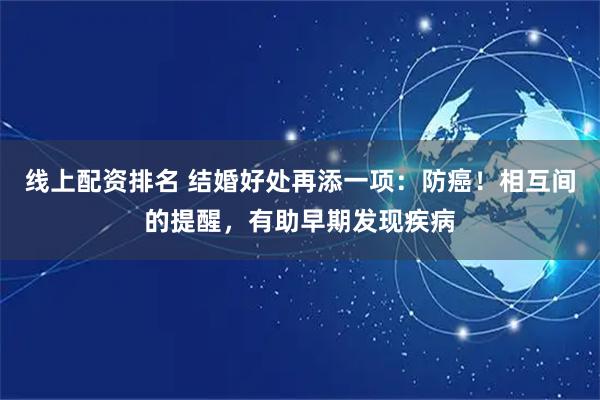 线上配资排名 结婚好处再添一项：防癌！相互间的提醒，有助早期发现疾病