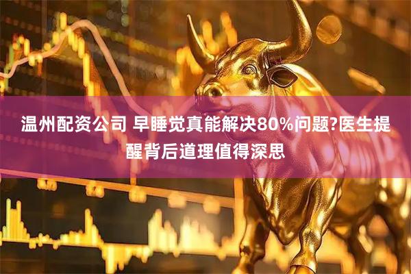 温州配资公司 早睡觉真能解决80%问题?医生提醒背后道理值得深思