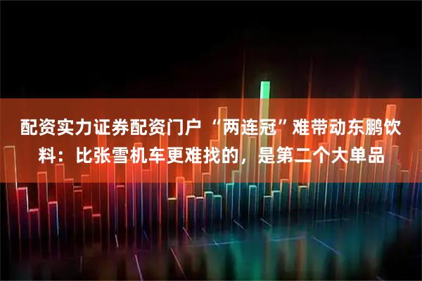 配资实力证券配资门户 “两连冠”难带动东鹏饮料：比张雪机车更难找的，是第二个大单品