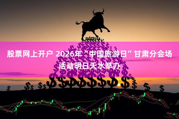 股票网上开户 2026年“中国旅游日”甘肃分会场活动明日天水举办